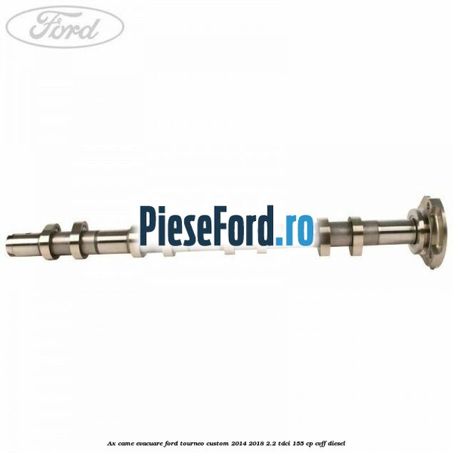 Ax came evacuare Ford Tourneo Custom 2014-2018 2.2 TDCi 155 cp Ax came evacuare Ford Tourneo Custom 2014-2018 2.2 TDCi 155 cp CVFF diesel