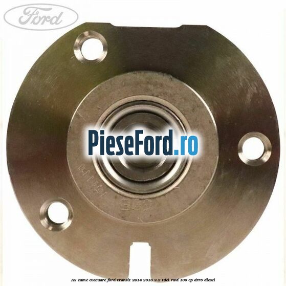 Ax came evacuare Ford Transit 2014-2018 2.2 TDCi RWD 100 cp DRR5 diesel
