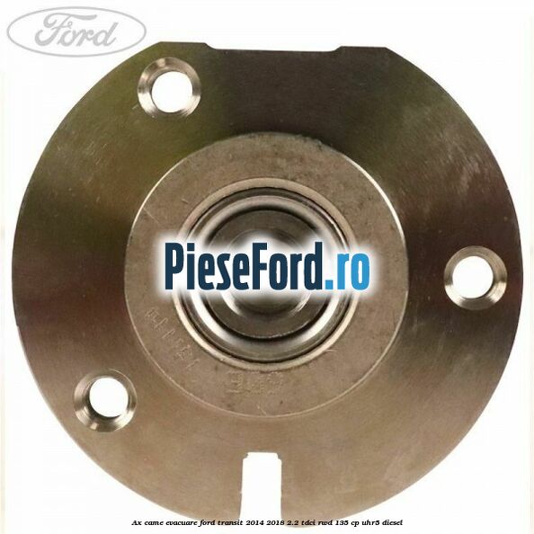 Ax came evacuare Ford Transit 2014-2018 2.2 TDCi RWD 135 cp Ax came evacuare Ford Transit 2014-2018 2.2 TDCi RWD 135 cp UHR5 diesel