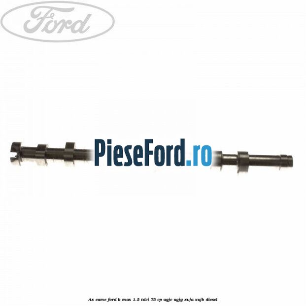 Ax came Ford B-Max 1.5 TDCi 75 cp Ax came Ford B-Max 1.5 TDCi 75 cp UGJC, UGJG, XUJA, XUJB diesel