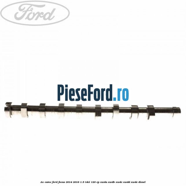 Ax came Ford Focus 2014-2018 1.5 TDCi 120 cp XWDA, XWDB, XWDC, XWDD, XWDE diesel