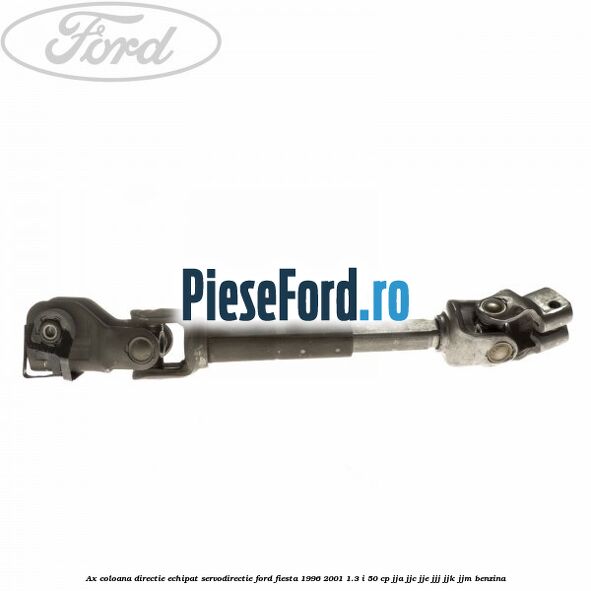 Ax coloana directie echipat servodirectie Ford Fiesta 1996-2001 1.3 i 50 cp Ax coloana directie echipat servodirectie Ford Fiesta 1996-2001 1.3 i 50 cp JJA, JJC, JJE, JJJ, JJK, JJM benzina