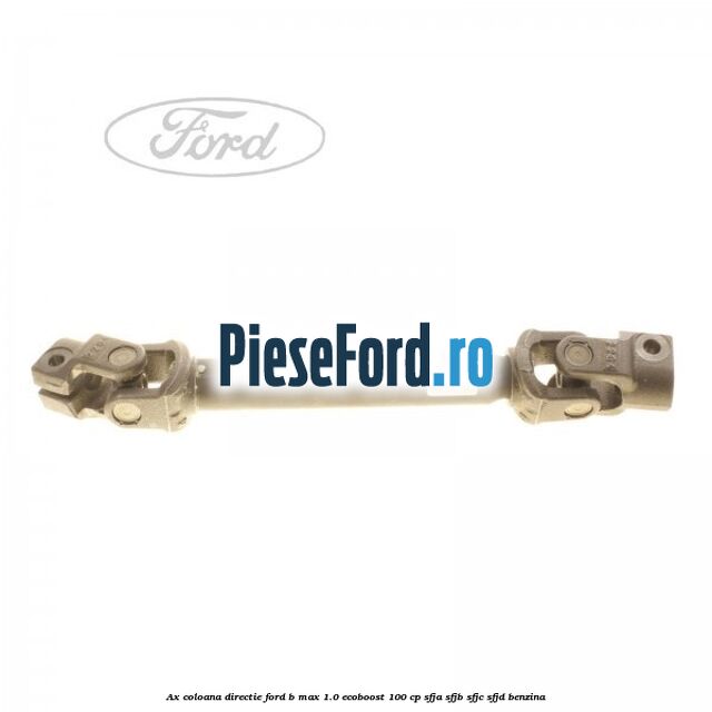 Ax coloana directie Ford B-Max 1.0 EcoBoost 100 cp Ax coloana directie Ford B-Max 1.0 EcoBoost 100 cp SFJA, SFJB, SFJC, SFJD benzina
