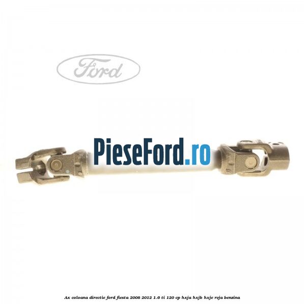 Ax coloana directie Ford Fiesta 2008-2012 1.6 Ti 120 cp HXJA, HXJB, HXJE, RVJA benzina