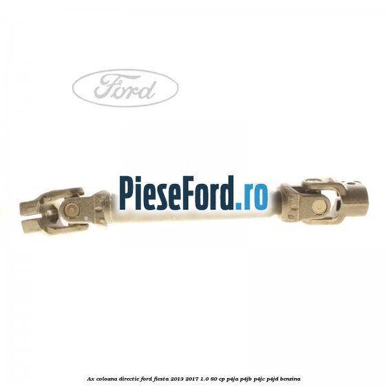 Ax coloana directie Ford Fiesta 2013-2017 1.0 80 cp P4JA, P4JB, P4JC, P4JD benzina