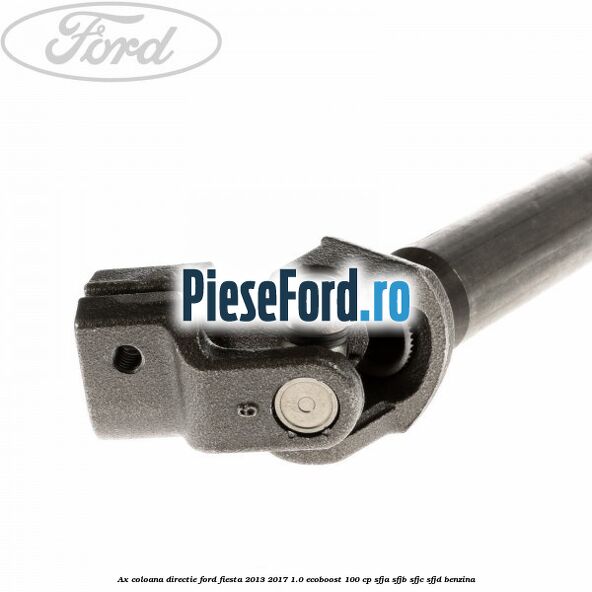 Ax coloana directie Ford Fiesta 2013-2017 1.0 EcoBoost 100 cp SFJA, SFJB, SFJC, SFJD benzina