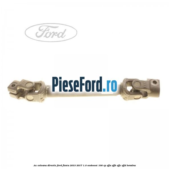 Ax coloana directie Ford Fiesta 2013-2017 1.0 EcoBoost 100 cp SFJA, SFJB, SFJC, SFJD benzina