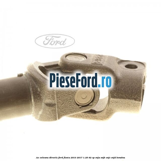 Ax coloana directie Ford Fiesta 2013-2017 1.25 82 cp SNJA, SNJB, SNJC, SNJD benzina