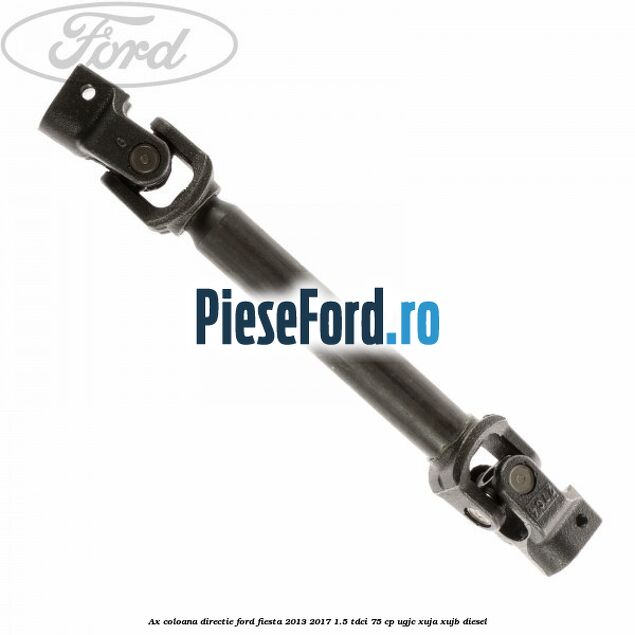 Ax coloana directie Ford Fiesta 2013-2017 1.5 TDCi 75 cp Ax coloana directie Ford Fiesta 2013-2017 1.5 TDCi 75 cp UGJC, XUJA, XUJB diesel