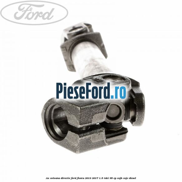 Ax coloana directie Ford Fiesta 2013-2017 1.5 TDCi 95 cp XVJB, XVJC diesel