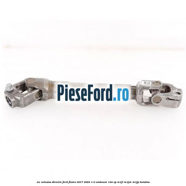 Ax coloana directie Ford Fiesta 2017-2023 1.0 EcoBoost 124 cp Ax coloana directie Ford Fiesta 2017-2023 1.0 EcoBoost 124 cp M1JL, M1JM, M1JP benzina