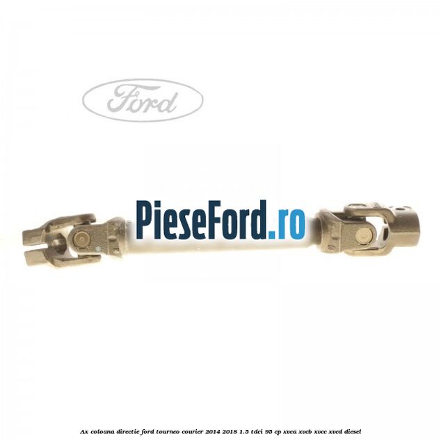 Ax coloana directie Ford Tourneo Courier 2014-2018 1.5 TDCi 95 cp XVCA, XVCB, XVCC, XVCD diesel
