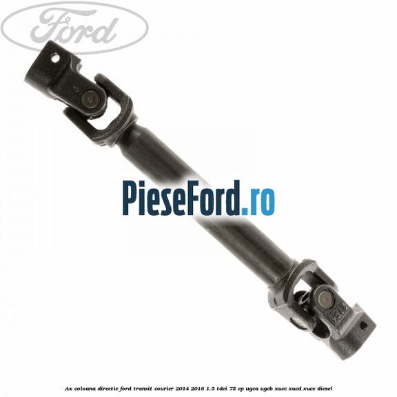 Ax coloana directie Ford Transit Courier 2014-2018 1.5 TDCi 75 cp UGCA, UGCB, XUCC, XUCD, XUCE diesel