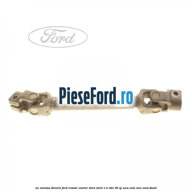 Ax coloana directie Ford Transit Courier 2014-2018 1.5 TDCi 95 cp XVCA, XVCB, XVCC, XVCD diesel