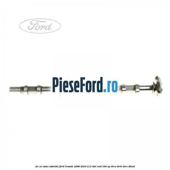 Ax cu came admisie Ford Transit 2006-2014 2.2 TDCi RWD 100 cp