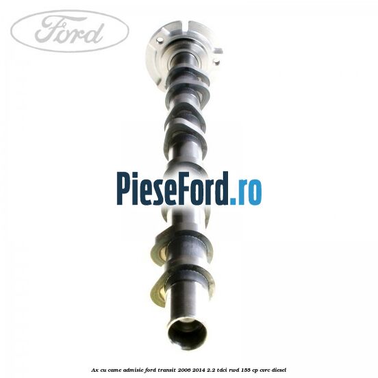 Ax cu came admisie Ford Transit 2006-2014 2.2 TDCi RWD 155 cp Ax cu came admisie Ford Transit 2006-2014 2.2 TDCi RWD 155 cp CVRC diesel