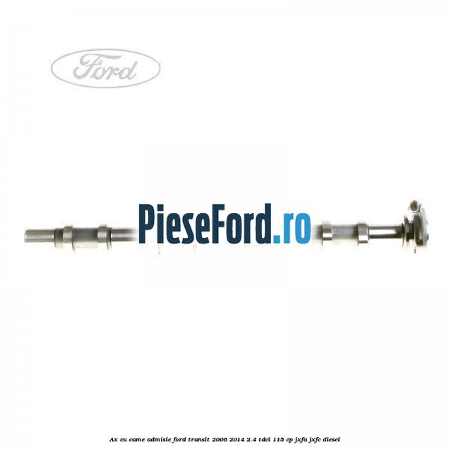 Ax cu came admisie Ford Transit 2006-2014 2.4 TDCi 115 cp