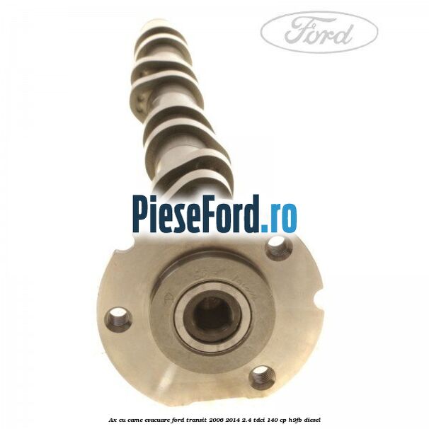 Ax cu came evacuare Ford Transit 2006-2014 2.4 TDCi 140 cp Ax cu came evacuare Ford Transit 2006-2014 2.4 TDCi 140 cp H9FB diesel