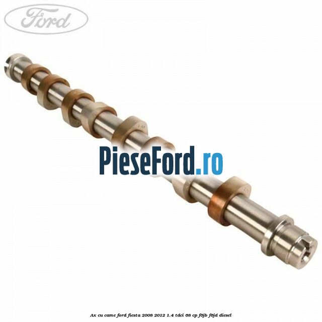 Ax cu came Ford Fiesta 2008-2012 1.4 TDCi 68 cp