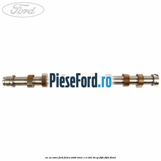 Ax cu came Ford Fiesta 2008-2012 1.4 TDCi 68 cp F6JB, F6JD diesel