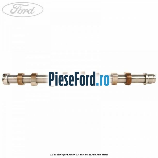 Ax cu came Ford Fusion 1.4 TDCi 68 cp F6JA, F6JB diesel