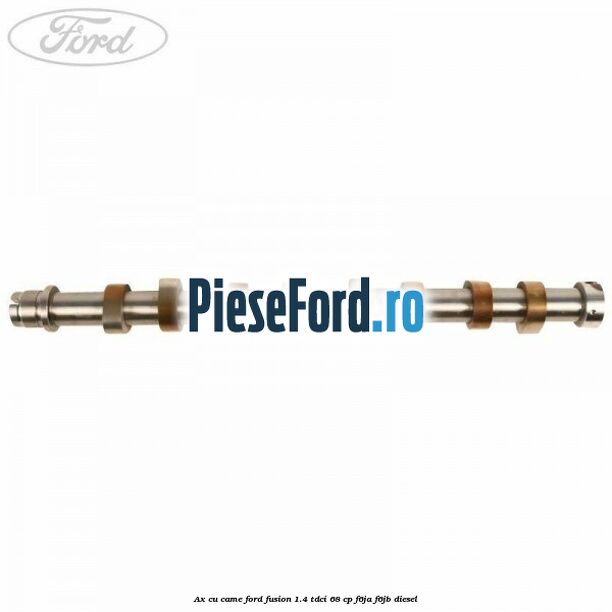 Ax cu came Ford Fusion 1.4 TDCi 68 cp F6JA, F6JB diesel