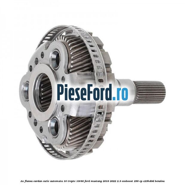 Ax flansa cardan cutie automata 10 trepte 10R80 Ford Mustang 2018-2022 2.3 EcoBoost 290 cp C23HD0D benzina