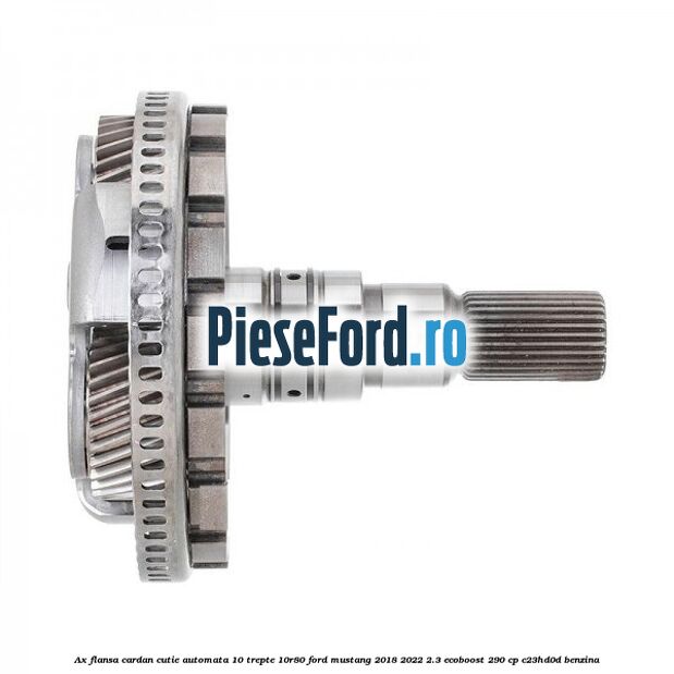 Ax flansa cardan cutie automata 10 trepte 10R80 Ford Mustang 2018-2022 2.3 EcoBoost 290 cp C23HD0D benzina
