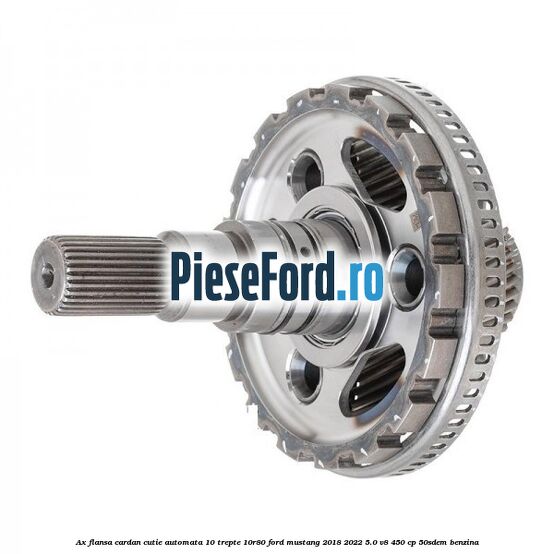 Ax flansa cardan cutie automata 10 trepte 10R80 Ford Mustang 2018-2022 5.0 V8 450 cp 50SDEM benzina