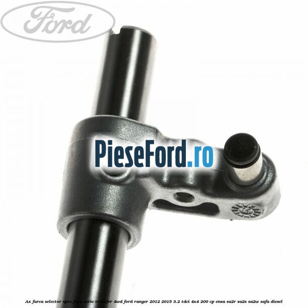 Ax furca selector spre fata cutie transfer 4WD Ford Ranger 2012-2015 3.2 TDCi 4x4 200 cp ENSA, SA2R, SA2S, SA2W, SAFA diesel