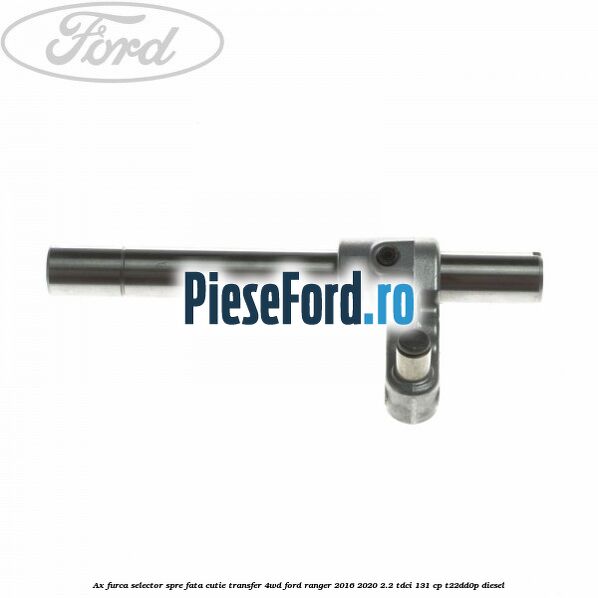 Ax furca selector spre fata cutie transfer 4WD Ford Ranger 2016-2020 2.2 TDCi 131 cp T22DD0P diesel