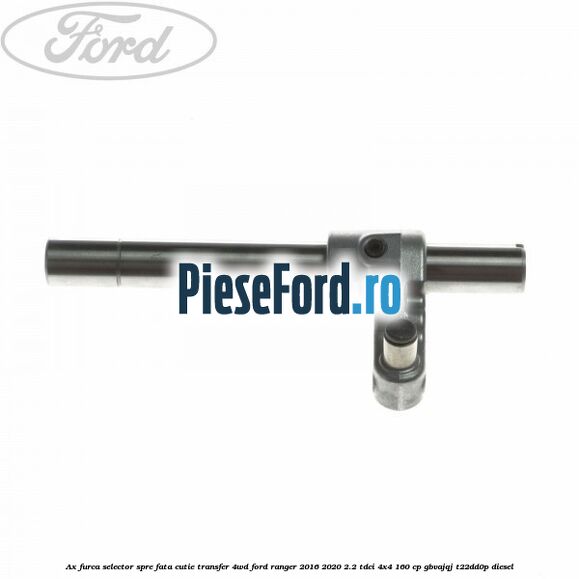 Ax furca selector spre fata cutie transfer 4WD Ford Ranger 2016-2020 2.2 TDCi 4x4 160 cp GBVAJQJ, T22DD0P diesel