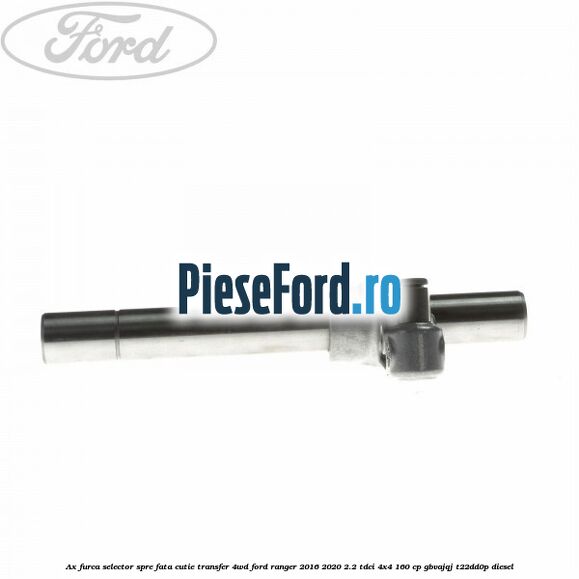 Ax furca selector spre fata cutie transfer 4WD Ford Ranger 2016-2020 2.2 TDCi 4x4 160 cp GBVAJQJ, T22DD0P diesel