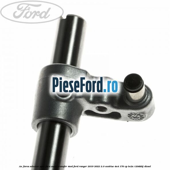 Ax furca selector spre fata cutie transfer 4WD Ford Ranger 2019-2022 2.0 EcoBlue 4x4 170 cp BC2X, T20DD0J diesel