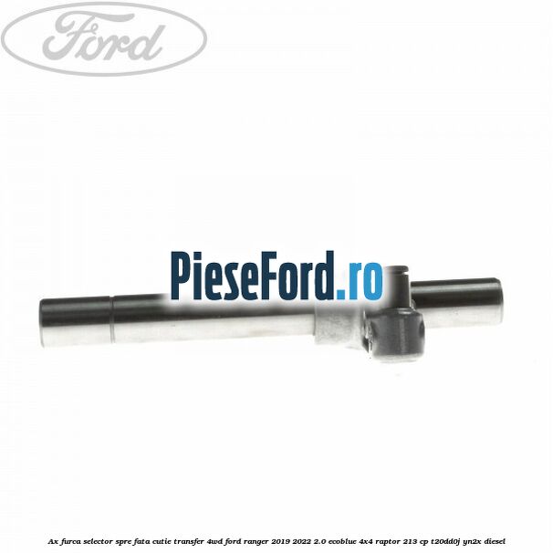 Ax furca selector spre fata cutie transfer 4WD Ford Ranger 2019-2022 2.0 EcoBlue 4x4 Raptor 213 cp T20DD0J, YN2X diesel