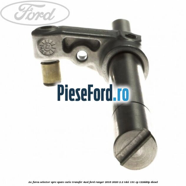 Ax furca selector spre spate cutie transfer 4WD Ford Ranger 2016-2020 2.2 TDCi 131 cp T22DD0P diesel
