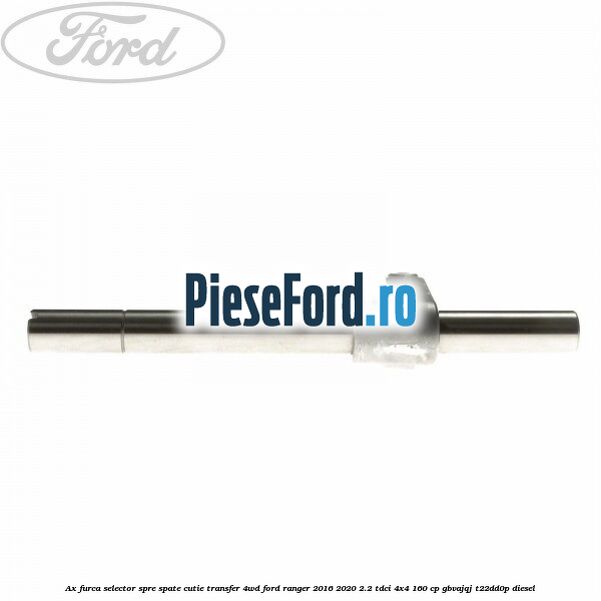 Ax furca selector spre spate cutie transfer 4WD Ford Ranger 2016-2020 2.2 TDCi 4x4 160 cp GBVAJQJ, T22DD0P diesel