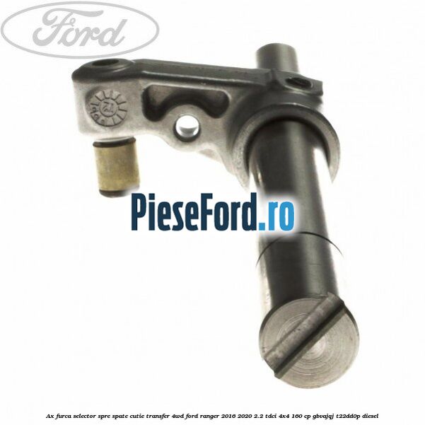Ax furca selector spre spate cutie transfer 4WD Ford Ranger 2016-2020 2.2 TDCi 4x4 160 cp GBVAJQJ, T22DD0P diesel