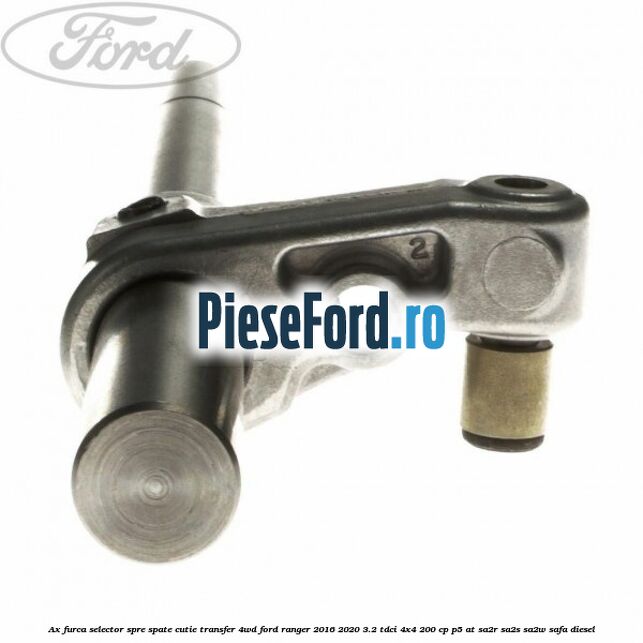 Ax furca selector spre spate cutie transfer 4WD Ford Ranger 2016-2020 3.2 TDCi 4x4 200 cp P5-AT, SA2R, SA2S, SA2W, SAFA diesel