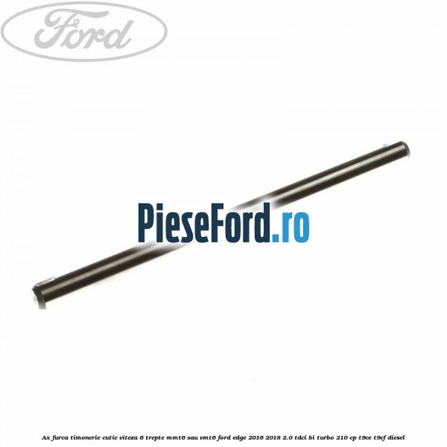 Ax furca timonerie cutie viteza 6 trepte MMT6 sau VMT6 Ford Edge 2016-2018 2.0 TDCi Bi-Turbo 210 cp T9CE, T9CF diesel