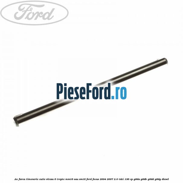 Ax furca timonerie cutie viteza 6 trepte MMT6 sau VMT6 Ford Focus 2004-2007 2.0 TDCi 136 cp G6DA, G6DB, G6DD, G6DG diesel
