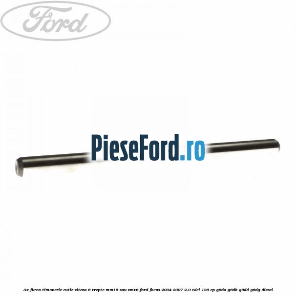 Ax furca timonerie cutie viteza 6 trepte MMT6 sau VMT6 Ford Focus 2004-2007 2.0 TDCi 136 cp G6DA, G6DB, G6DD, G6DG diesel