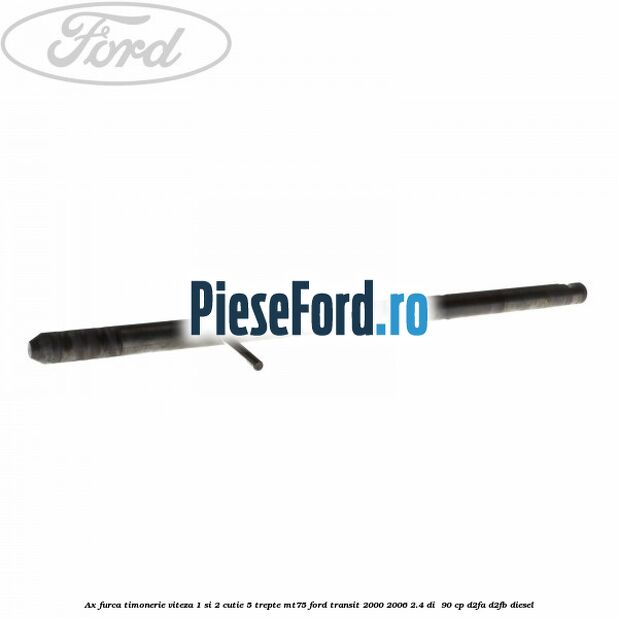 Ax furca timonerie viteza 1 si 2 cutie 5 trepte MT75 Ford Transit 2000-2006 2.4 DI  90 cp D2FA, D2FB diesel