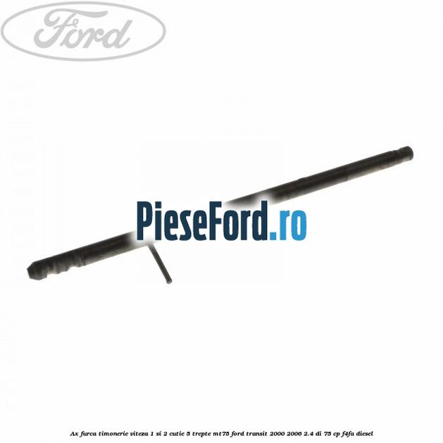 Ax furca timonerie viteza 1 si 2 cutie 5 trepte MT75 Ford Transit 2000-2006 2.4 DI 75 cp F4FA diesel