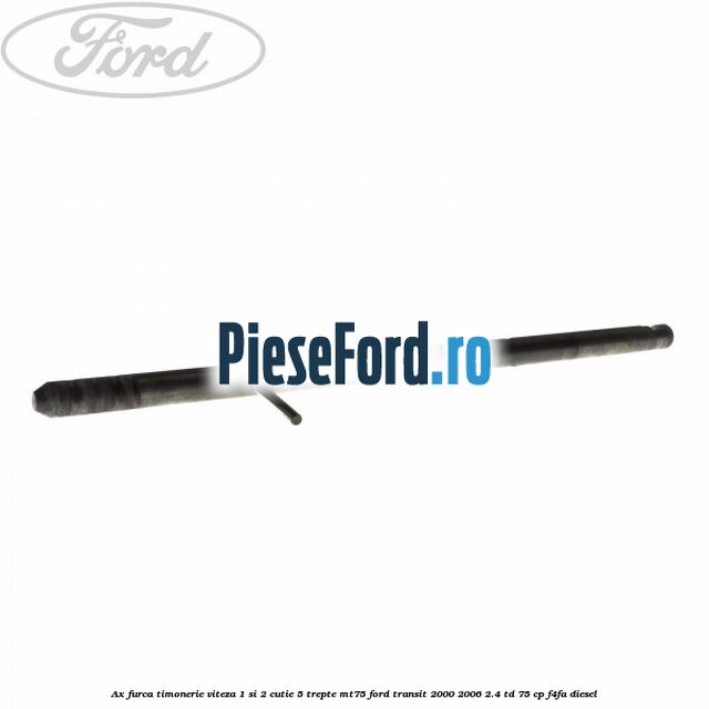 Ax furca timonerie viteza 1 si 2 cutie 5 trepte MT75 Ford Transit 2000-2006 2.4 TD 75 cp Ax furca timonerie viteza 1 si 2 cutie 5 trepte MT75 Ford Transit 2000-2006 2.4 TD 75 cp F4FA diesel