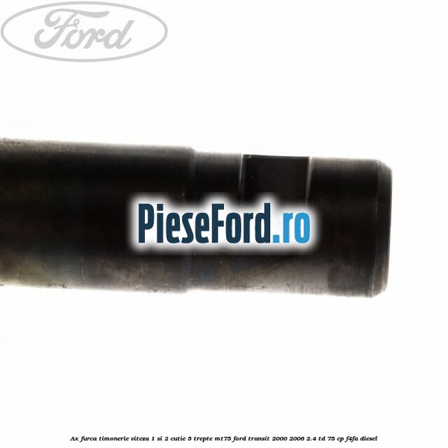 Ax furca timonerie viteza 1 si 2 cutie 5 trepte MT75 Ford Transit 2000-2006 2.4 TD 75 cp Ax furca timonerie viteza 1 si 2 cutie 5 trepte MT75 Ford Transit 2000-2006 2.4 TD 75 cp F4FA diesel