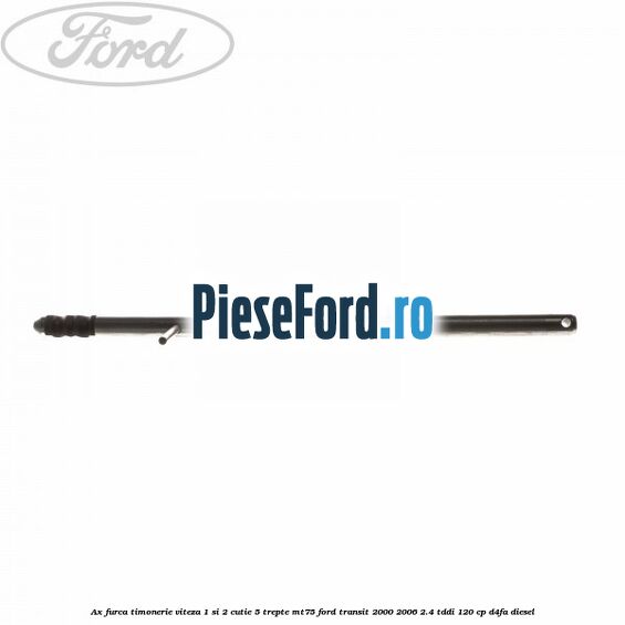 Ax furca timonerie viteza 1 si 2 cutie 5 trepte MT75 Ford Transit 2000-2006 2.4 TDdi 120 cp D4FA diesel