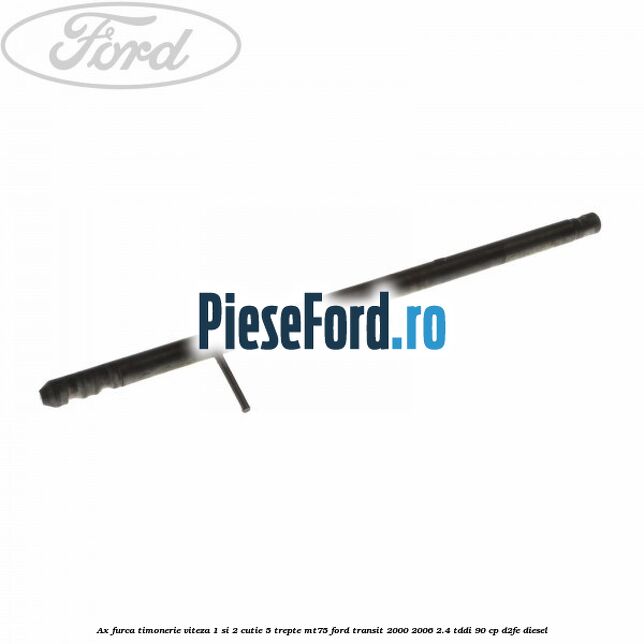 Ax furca timonerie viteza 1 si 2 cutie 5 trepte MT75 Ford Transit 2000-2006 2.4 TDdi 90 cp D2FE diesel