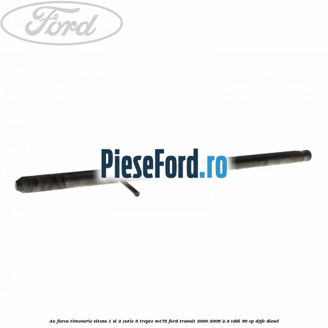 Ax furca timonerie viteza 1 si 2 cutie 5 trepte MT75 Ford Transit 2000-2006 2.4 TDdi 90 cp D2FE diesel