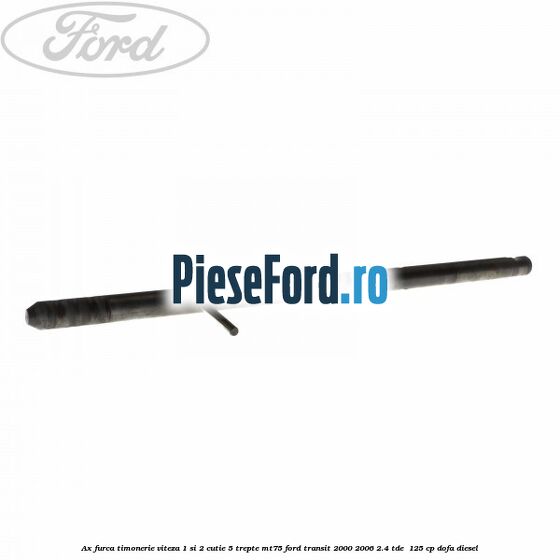 Ax furca timonerie viteza 1 si 2 cutie 5 trepte MT75 Ford Transit 2000-2006 2.4 TDE  125 cp DOFA diesel